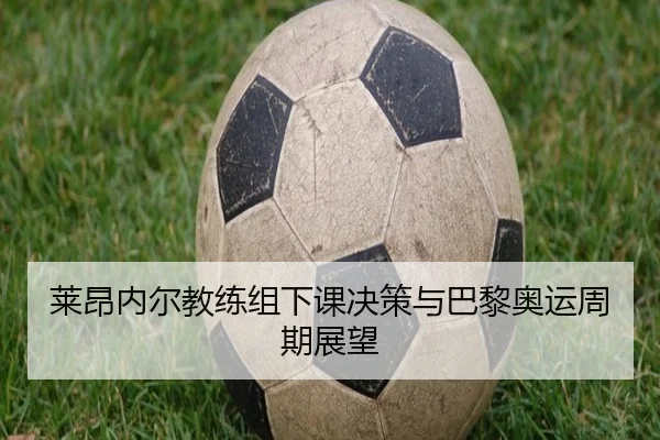 莱昂内尔教练组下课决策与巴黎奥运周期展望